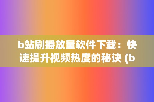 b站刷播放量软件下载：快速提升视频热度的秘诀 (b站播放量自己看算吗)  第2张