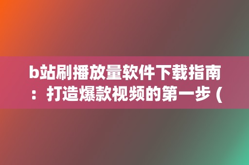 b站刷播放量软件下载指南:打造爆款视频的第一步 (b站播放量自助平台) 第2张 b站刷播放量软件下载指南:打造爆款视频的第一步 (b站播放量自助平台) 第2张