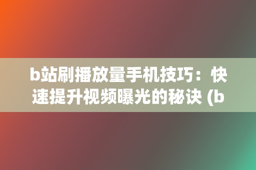 b站刷播放量手机技巧:快速提升视频曝光的秘诀 (b站播放量自己看算吗) 第2张 b站刷播放量手机技巧:快速提升视频曝光的秘诀 (b站播放量自己看算吗) 第2张