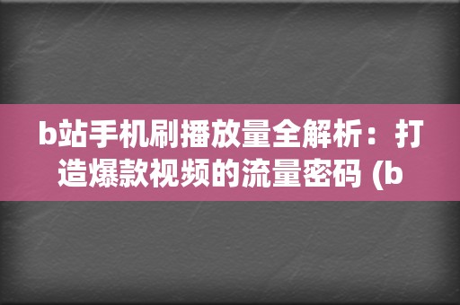 b站手机刷播放量全解析：打造爆款视频的流量密码 (b站如何刷播)