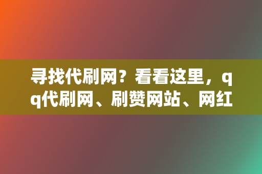 寻找代刷网?看看这里,qq代刷网、刷赞网站、网红业务网应有尽有 第2张 寻找代刷网?看看这里,qq代刷网、刷赞网站、网红业务网应有尽有 第2张