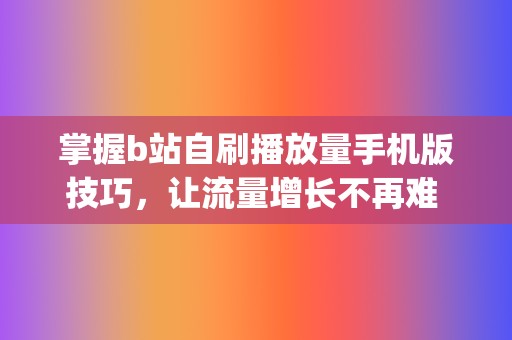 掌握b站自刷播放量手机版技巧，让流量增长不再难 (b站自助刷)