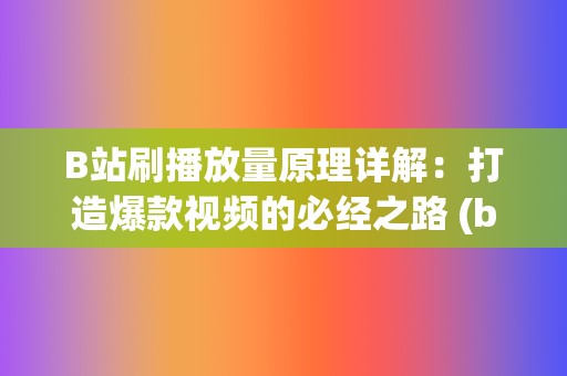 B站刷播放量原理详解：打造爆款视频的必经之路 (b站播放量自助平台)