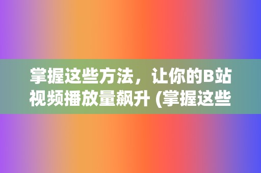 掌握这些方法，让你的B站视频播放量飙升 (掌握这些方法英语)