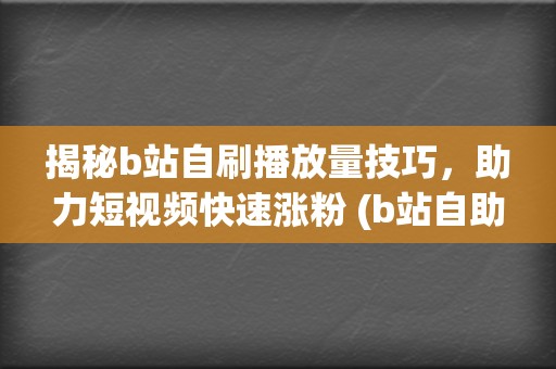揭秘b站自刷播放量技巧，助力短视频快速涨粉 (b站自助刷)