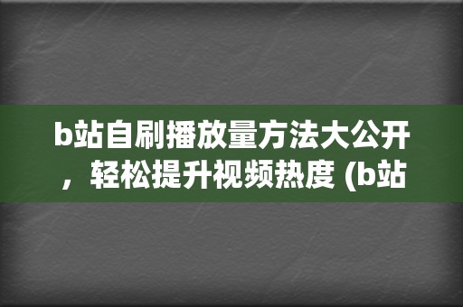 b站自刷播放量方法大公开，轻松提升视频热度 (b站自动刷弹幕软件)