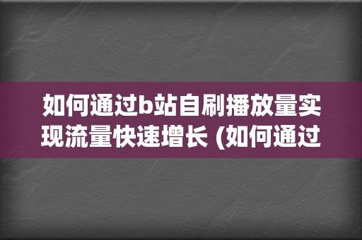 如何通过b站自刷播放量实现流量快速增长 (如何通过b站uid查手机号)