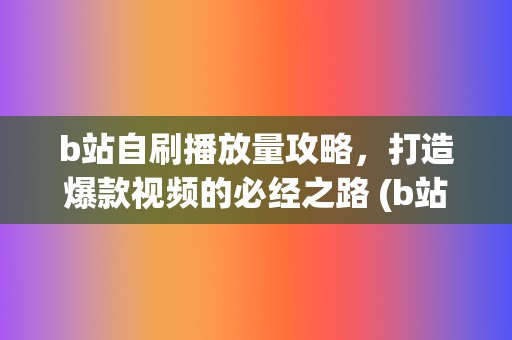 b站自刷播放量攻略，打造爆款视频的必经之路 (b站 自动刷新)