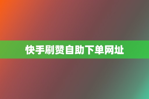 快手刷赞自助下单网址