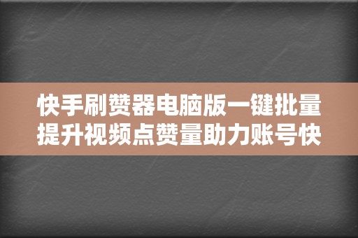 快手刷赞器电脑版一键批量提升视频点赞量助力账号快速起号涨粉