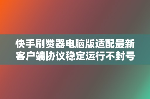 快手刷赞器电脑版适配最新客户端协议稳定运行不封号不掉量
