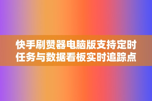 快手刷赞器电脑版支持定时任务与数据看板实时追踪点赞转化效果 第2张 快手刷赞器电脑版支持定时任务与数据看板实时追踪点赞转化效果 第2张