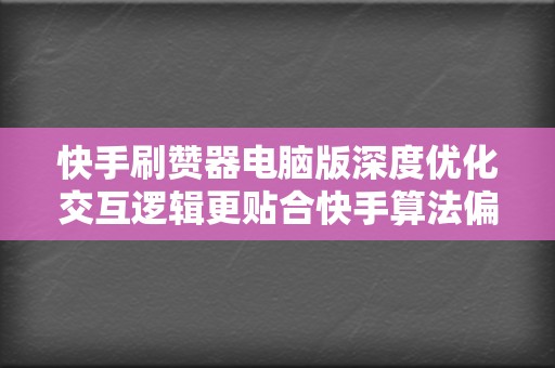 快手刷赞器电脑版深度优化交互逻辑更贴合快手算法偏好加速内容冷启动 第2张 快手刷赞器电脑版深度优化交互逻辑更贴合快手算法偏好加速内容冷启动 第2张