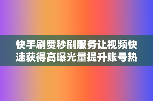 快手刷赞秒刷服务让视频快速获得高曝光量提升账号热度 第2张 快手刷赞秒刷服务让视频快速获得高曝光量提升账号热度 第2张