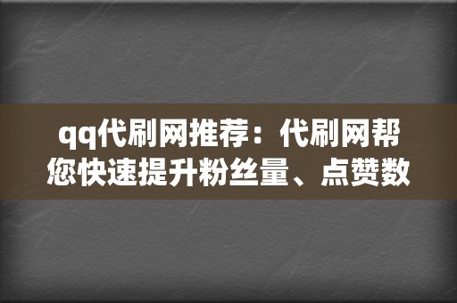 qq代刷网推荐:代刷网帮您快速提升粉丝量、点赞数、播放量 第2张 qq代刷网推荐:代刷网帮您快速提升粉丝量、点赞数、播放量 第2张
