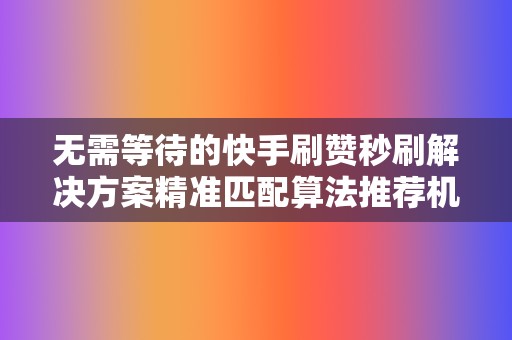 无需等待的快手刷赞秒刷解决方案精准匹配算法推荐机制 第2张 无需等待的快手刷赞秒刷解决方案精准匹配算法推荐机制 第2张