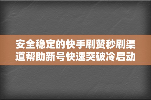 安全稳定的快手刷赞秒刷渠道帮助新号快速突破冷启动瓶颈 第2张 安全稳定的快手刷赞秒刷渠道帮助新号快速突破冷启动瓶颈 第2张