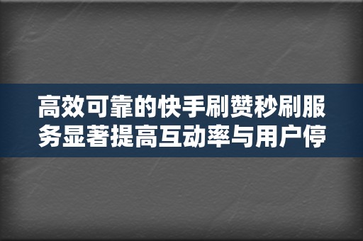 高效可靠的快手刷赞秒刷服务显著提高互动率与用户停留时长 第2张 高效可靠的快手刷赞秒刷服务显著提高互动率与用户停留时长 第2张