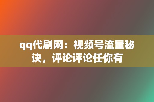 qq代刷网:视频号流量秘诀,评论评论任你有 第2张 qq代刷网:视频号流量秘诀,评论评论任你有 第2张