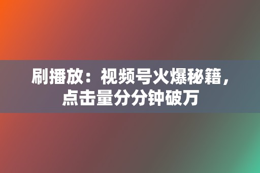 刷播放:视频号火爆秘籍,点击量分分钟破万 第2张 刷播放:视频号火爆秘籍,点击量分分钟破万 第2张