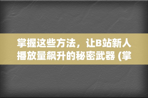 掌握这些方法，让B站新人播放量飙升的秘密武器 (掌握这些方法英语)