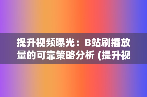 提升视频曝光：B站刷播放量的可靠策略分析 (提升视频曝光度的方法)