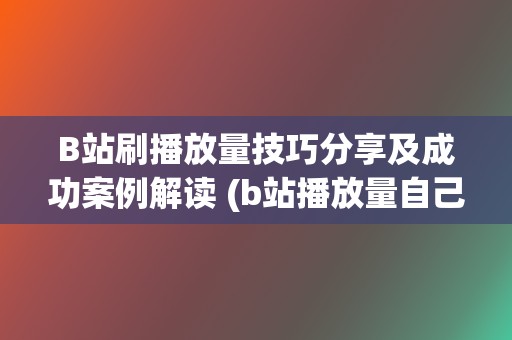 B站刷播放量技巧分享及成功案例解读 (b站播放量自己看算吗)