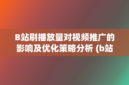 B站刷播放量对视频推广的影响及优化策略分析 (b站播放量自己看算吗)