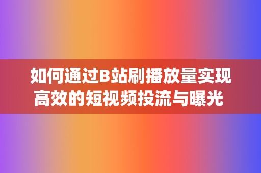 如何通过B站刷播放量实现高效的短视频投流与曝光 (如何通过b站uid查手机号)