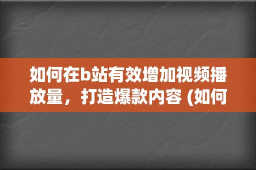 如何在b站有效增加视频播放量，打造爆款内容 (如何在b站有粉丝)