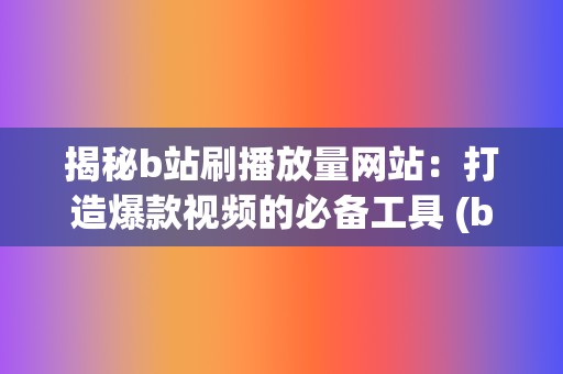 揭秘b站刷播放量网站：打造爆款视频的必备工具 (b站刷播怎么刷)