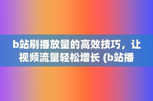 b站刷播放量的高效技巧，让视频流量轻松增长 (b站播放量自己看算吗)