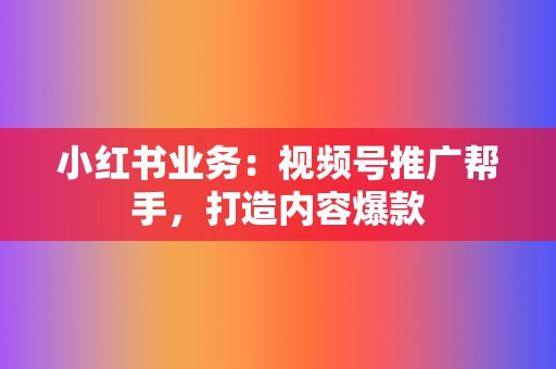 小红书业务:视频号推广帮手,打造内容爆款 第2张 小红书业务:视频号推广帮手,打造内容爆款 第2张