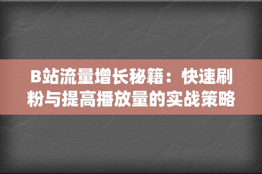B站流量增长秘籍：快速刷粉与提高播放量的实战策略 (b站流量高峰)