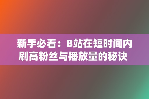 新手必看：B站在短时间内刷高粉丝与播放量的秘诀 (新手必看保姆级包粽教程)