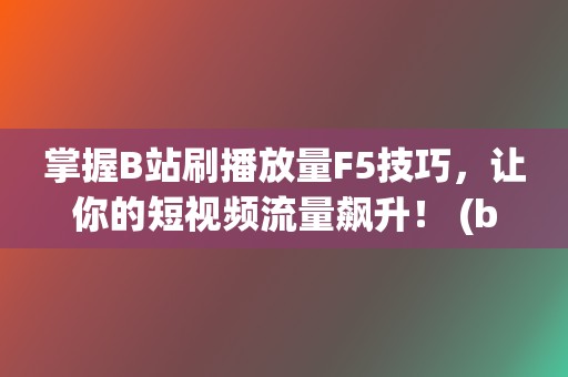 掌握B站刷播放量F5技巧，让你的短视频流量飙升！ (b站刷播怎么刷)