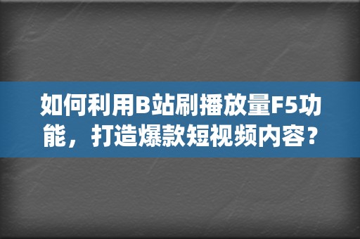 如何利用B站刷播放量F5功能，打造爆款短视频内容？ (如何利用B站赚钱)