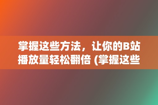 掌握这些方法，让你的B站播放量轻松翻倍 (掌握这些方法英语)