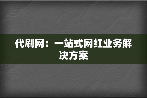代刷网:一站式网红业务解决方案 第2张 代刷网:一站式网红业务解决方案 第2张