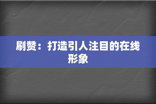 刷赞:打造引人注目的在线形象 第2张 刷赞:打造引人注目的在线形象 第2张