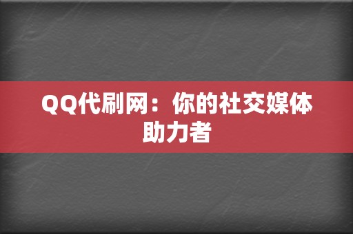 QQ代刷网:你的社交媒体助力者 第2张 QQ代刷网:你的社交媒体助力者 第2张