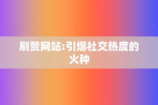 刷赞网站:引爆社交热度的火种 第2张 刷赞网站:引爆社交热度的火种 第2张