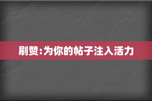 刷赞:为你的帖子注入活力 第2张 刷赞:为你的帖子注入活力 第2张