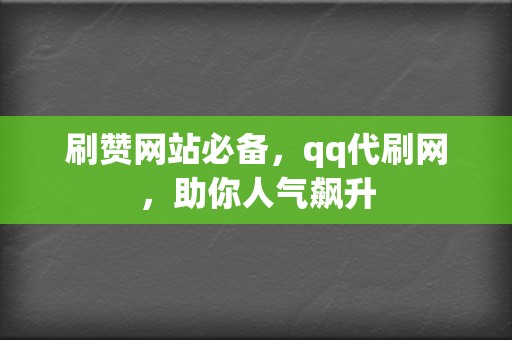 刷赞网站必备,qq代刷网,助你人气飙升 第2张 刷赞网站必备,qq代刷网,助你人气飙升 第2张