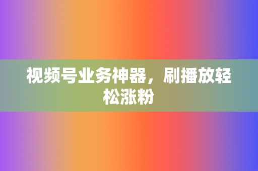 视频号业务神器,刷播放轻松涨粉 第2张 视频号业务神器,刷播放轻松涨粉 第2张