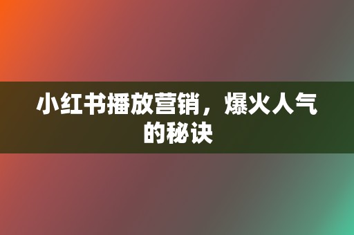 小红书播放营销,爆火人气的秘诀 第2张 小红书播放营销,爆火人气的秘诀 第2张