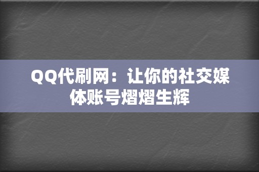 QQ代刷网:让你的社交媒体账号熠熠生辉 第2张 QQ代刷网:让你的社交媒体账号熠熠生辉 第2张