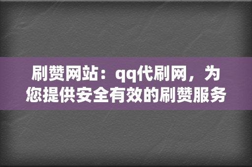 刷赞网站:qq代刷网,为您提供安全有效的刷赞服务 第2张 刷赞网站:qq代刷网,为您提供安全有效的刷赞服务 第2张