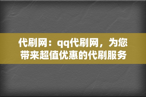 代刷网:qq代刷网,为您带来超值优惠的代刷服务 第2张 代刷网:qq代刷网,为您带来超值优惠的代刷服务 第2张