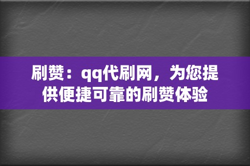 刷赞:qq代刷网,为您提供便捷可靠的刷赞体验 第2张 刷赞:qq代刷网,为您提供便捷可靠的刷赞体验 第2张